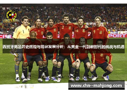 西班牙男足历史辉煌与现状发展分析：从黄金一代到新时代的挑战与机遇