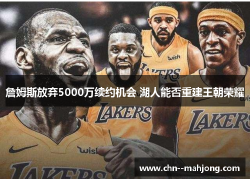 詹姆斯放弃5000万续约机会 湖人能否重建王朝荣耀 詹姆斯放弃5000万续约机会 湖人能否重建王朝荣耀