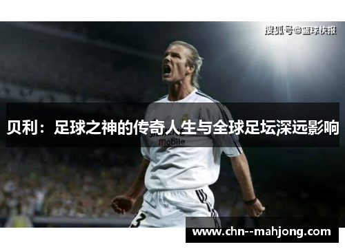 贝利:足球之神的传奇人生与全球足坛深远影响 贝利:足球之神的传奇人生与全球足坛深远影响