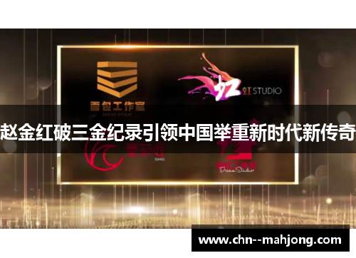 赵金红破三金纪录引领中国举重新时代新传奇 赵金红破三金纪录引领中国举重新时代新传奇