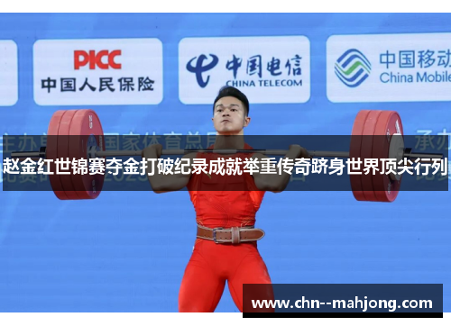 赵金红世锦赛夺金打破纪录成就举重传奇跻身世界顶尖行列 赵金红世锦赛夺金打破纪录成就举重传奇跻身世界顶尖行列