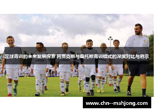 足球青训的未来发展探索 阿贾克斯与桑托斯青训模式的深度对比与启示