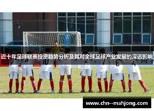 近十年足球联赛投资趋势分析及其对全球足球产业发展的深远影响 近十年足球联赛投资趋势分析及其对全球足球产业发展的深远影响