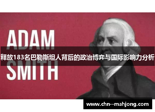 释放183名巴勒斯坦人背后的政治博弈与国际影响力分析 释放183名巴勒斯坦人背后的政治博弈与国际影响力分析