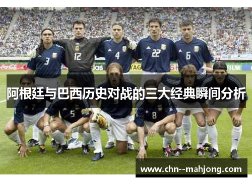 阿根廷与巴西历史对战的三大经典瞬间分析 阿根廷与巴西历史对战的三大经典瞬间分析