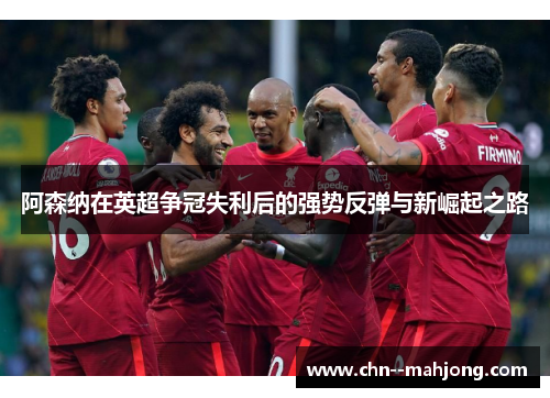 阿森纳在英超争冠失利后的强势反弹与新崛起之路 阿森纳在英超争冠失利后的强势反弹与新崛起之路