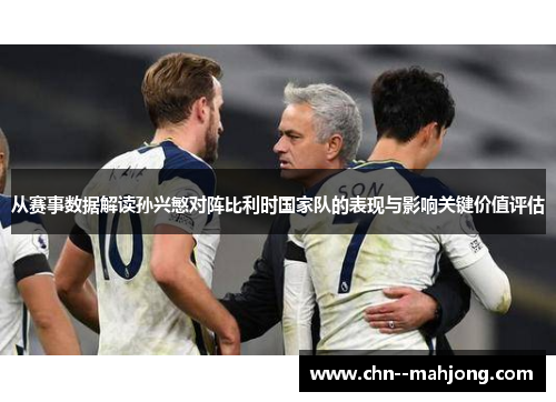 从赛事数据解读孙兴慜对阵比利时国家队的表现与影响关键价值评估