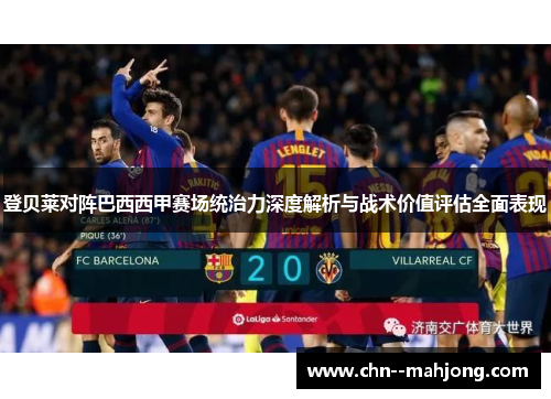 登贝莱对阵巴西西甲赛场统治力深度解析与战术价值评估全面表现