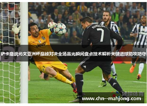 萨卡鏖战尤文亚洲杯巅峰对决全场高光瞬间盘点技术解析关键进球助攻防守