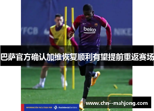巴萨官方确认加维恢复顺利有望提前重返赛场