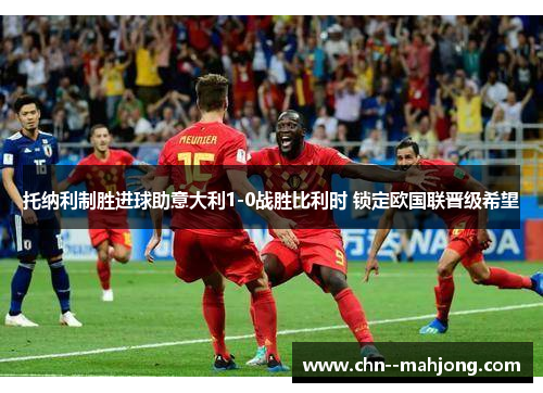 托纳利制胜进球助意大利1-0战胜比利时 锁定欧国联晋级希望