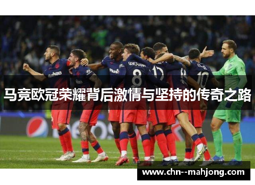 马竞欧冠荣耀背后激情与坚持的传奇之路