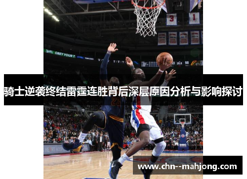 骑士逆袭终结雷霆连胜背后深层原因分析与影响探讨 骑士逆袭终结雷霆连胜背后深层原因分析与影响探讨