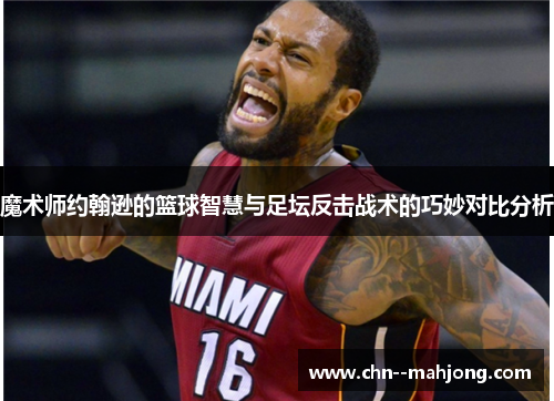 魔术师约翰逊的篮球智慧与足坛反击战术的巧妙对比分析