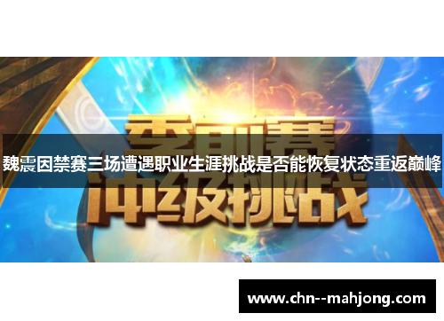 魏震因禁赛三场遭遇职业生涯挑战是否能恢复状态重返巅峰 魏震因禁赛三场遭遇职业生涯挑战是否能恢复状态重返巅峰