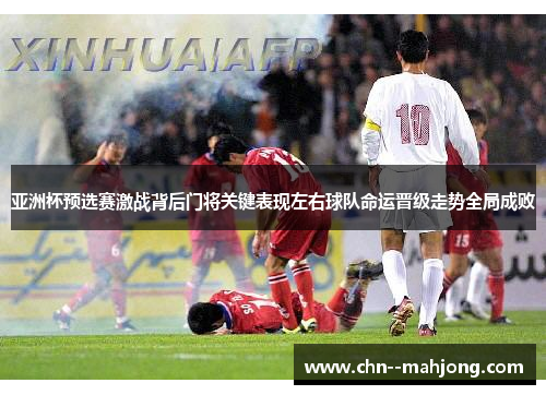 亚洲杯预选赛激战背后门将关键表现左右球队命运晋级走势全局成败 亚洲杯预选赛激战背后门将关键表现左右球队命运晋级走势全局成败