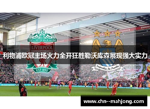 利物浦欧冠主场火力全开狂胜勒沃库森展现强大实力 利物浦欧冠主场火力全开狂胜勒沃库森展现强大实力